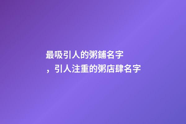 最吸引人的粥鋪名字，引人注重的粥店肆名字-第1張-店鋪起名-玄機派